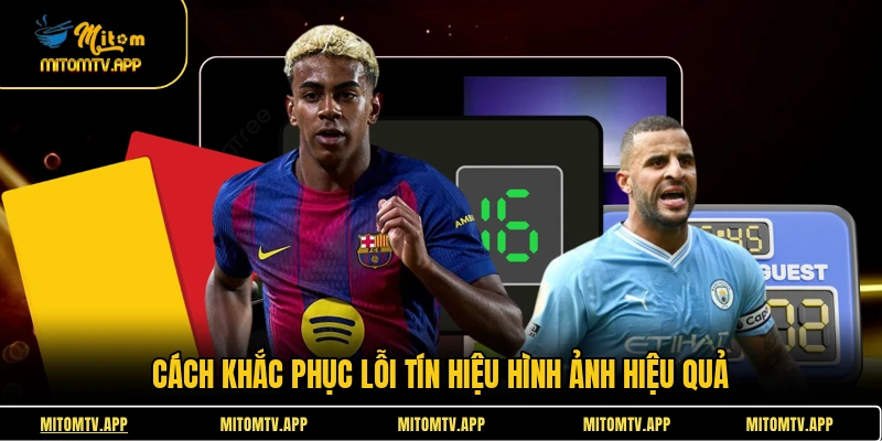 Cách khắc phục lỗi tín hiệu hình ảnh hiệu quả