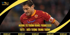 Hoàng Tử Thành Rome Francesco Totti
